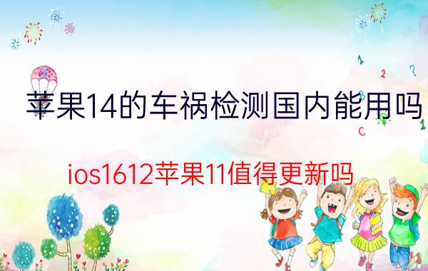 苹果14的车祸检测国内能用吗 ios1612苹果11值得更新吗？